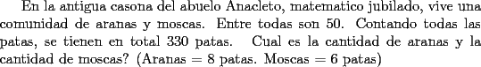 TEX:  En la antigua casona del abuelo Anacleto, matematico jubilado, vive una comunidad de aranas y moscas. Entre todas son 50. Contando todas las patas, se tienen en total 330 patas.  Cual es la cantidad de aranas y la cantidad de moscas? (Aranas = 8 patas. Moscas = 6 patas)  