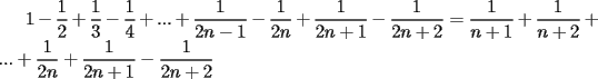 TEX: $1-\displaystyle\frac{1}{2}+\displaystyle\frac{1}{3}-\displaystyle\frac{1}{4}+...+\displaystyle\frac{1}{2n-1}-\displaystyle\frac{1}{2n}+\displaystyle\frac{1}{2n+1}-\displaystyle\frac{1}{2n+2}=\displaystyle\frac{1}{n+1}+\displaystyle\frac{1}{n+2}+...+\displaystyle\frac{1}{2n}+\displaystyle\frac{1}{2n+1}-\displaystyle\frac{1}{2n+2}$