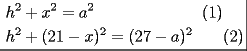 TEX: \[\left. {\underline {\, <br /> \begin{gathered}<br />  h^2  + x^2  = a^2 \,\,\,\,\,\,\,\,\,\,\,\,\,\,\,\,\,\,\,\,\,\,\,\,\,\,\,\,\,\,\,\,\,\,\,\,\,\,\,(1) \hfill \\<br />  h^2  + (21 - x)^2  = (27 - a)^2 \,\,\,\,\,\,\,\,\,\,\,(2) \hfill \\ <br />\end{gathered}  \,}}\! \right| \]