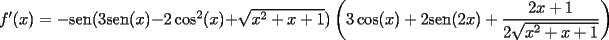 TEX: $f'(x)=-\mathrm{sen}(3\mathrm{sen}(x)-2\cos ^2(x)+\sqrt{x^2+x+1})\left(3\cos(x)+2\mathrm{sen}(2x) +\dfrac{2x+1}{2\sqrt{x^2+x+1}}\right)$