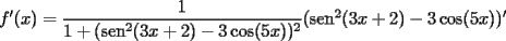 TEX: $f'(x)=\dfrac{1}{1+(\mathrm{sen} ^2(3x+2) -3\cos(5x))^2}(\mathrm{sen} ^2(3x+2) - 3\cos(5x))'$