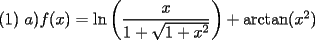 TEX: $(1)\ a)f(x)=\ln\left( \dfrac{x}{1+\sqrt{1+x^2}}\right) + \mathrm{arctan}(x^2)$