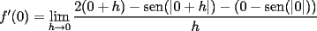 TEX: $f'(0)=\displaystyle\lim_{h\to 0}\dfrac{2(0+h)-\mathrm{sen}(|0+h|)-(0-\mathrm{sen}(|0|))}{h}$