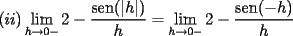 TEX: $(ii)\displaystyle\lim_{h\to {0-}}{2-\dfrac{\mathrm{sen}(|h|)}{h}}=\displaystyle\lim_{h\to {0-}}{2-\dfrac{\mathrm{sen}(-h)}{h}}$