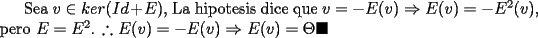 TEX: Sea $v\in ker(Id+E)$, La hipotesis dice que  $v=-E(v)\Rightarrow E(v)=-E^{2}(v)$, pero $E=E^{2}$. $\therefore E(v)=-E(v)\Rightarrow E(v)=\Theta \blacksquare$