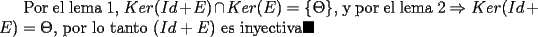 TEX: Por el lema 1, $Ker(Id+E)\cap Ker(E)=\{\Theta\}$, y por el lema 2 $\Rightarrow Ker(Id+E)=\Theta$, por lo tanto $(Id+E)$ es inyectiva$\blacksquare$