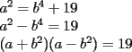 TEX: <br />\[<br />\begin{array}{l}<br /> a^2  = b^4  + 19 \\ <br /> a^2  - b^4  = 19 \\ <br /> (a + b^2 )(a - b^2 ) = 19 \\ <br /> \end{array}<br />\]<br />