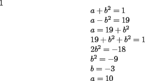 TEX: <br />1<br />\[<br />\begin{array}{l}<br /> a + b^2  = 1 \\ <br /> a - b^2  = 19 \\ <br /> a = 19 + b^2  \\ <br /> 19 + b^2  + b^2  = 1 \\ <br /> 2b^2  =  - 18 \\ <br /> b^2  =  - 9 \\ <br /> b =  - 3 \\ <br /> a = 10 \\ <br /> \end{array}<br />\]<br />