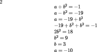 TEX: <br />2<br />\[<br />\begin{array}{l}<br /> a + b^2  =  - 1 \\ <br /> a - b^2  =  - 19 \\ <br /> a =  - 19 + b^2  \\ <br />  - 19 + b^2  + b^2  =  - 1 \\ <br /> 2b^2  = 18 \\ <br /> b^2  = 9 \\ <br /> b = 3 \\ <br /> a =  - 10 \\ <br /> \end{array}<br />\]<br />