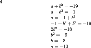 TEX: <br />4<br />\[<br />\begin{array}{l}<br /> a + b^2  =  - 19 \\ <br /> a - b^2  =  - 1 \\ <br /> a =  - 1 + b^2  \\ <br />  - 1 + b^2  + b^2  =  - 19 \\ <br /> 2b^2  =  - 18 \\ <br /> b^2  =  - 9 \\ <br /> b =  - 3 \\ <br /> a =  - 10 \\ <br /> \end{array}<br />\]<br />