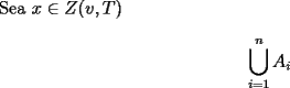 TEX: Sea $x\in Z(v,T)$ <br /><br /><br /><br />% MathType!MTEF!2!1!+-<br />% feqaeaartrvr0aaatCvAUfeBSjuyZL2yd9gzLbvyNv2CaerbuLwBLn<br />% hiov2DGi1BTfMBaeXatLxBI9gBaebbnrfifHhDYfgasaacH8srps0l<br />% bbf9q8WrFfeuY-Hhbbf9v8qqaqFr0xc9pk0xbba9q8WqFfea0-yr0R<br />% Yxir-Jbba9q8aq0-yq-He9q8qqQ8frFve9Fve9Ff0dmeaabaqaciGa<br />% caGaaeqabaaaamaaaOqaamaatahabaGaamyqamaaBaaaleaacaWGPb<br />% aabeaaaeaacaWGPbGaeyypa0JaaGymaaqaaiaad6gaa0GaeSOkIufa<br />% aaa!38EE!<br />\[<br />\bigcup\limits_{i = 1}^n {A_i } <br />\]