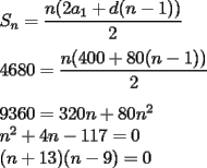 TEX: \noindent $S_n=\dfrac{n(2a_1+d(n-1))}{2}$\\<br />\\<br />$4680=\dfrac{n(400+80(n-1))}{2}$\\<br />\\<br />$9360=320n+80n^2$\\<br />$n^2+4n-117=0$\\<br />$(n+13)(n-9)=0$