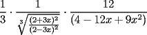 TEX: \[<br />\frac{1}<br />{3} \cdot \frac{1}<br />{{\sqrt[3]{{\frac{{(2 + 3x)^2 }}<br />{{(2 - 3x)^2 }}}}}} \cdot \frac{{12}}<br />{{(4 - 12x + 9x^2 )}}<br />\]<br />