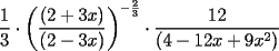 TEX: \[<br />\frac{1}<br />{3} \cdot \left( {\frac{{(2 + 3x)}}<br />{{(2 - 3x)}}} \right)^{ - \frac{2}<br />{3}}  \cdot \frac{{12}}<br />{{(4 - 12x + 9x^2 )}}<br />\]<br />