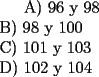 TEX: <br /><br />A) 96 y 98\\		<br />B) 98 y 100\\			<br />C) 101 y 103\\		<br />D) 102 y 104\\<br />