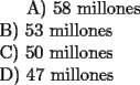 TEX: <br />A) 58 millones\\<br />B) 53 millones\\<br />C) 50 millones\\<br />D) 47 millones\\<br />