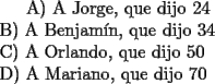 TEX: <br />A) A Jorge, que dijo 24 \\                    <br />B) A Benjam\'in, que dijo 34\\<br />C) A Orlando, que dijo 50\\                  <br />D) A Mariano, que dijo 70\\<br />