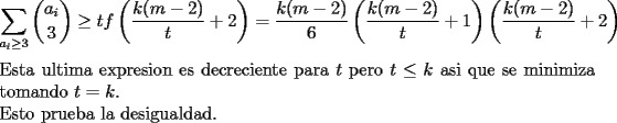 TEX: \noindent<br />$$\sum_{a_i\ge 3}\binom{a_i}{3}\ge tf\left(\frac{k(m-2)}{t}+2\right) =\frac{k(m-2)}{6}\left(\frac{k(m-2)}{t}+1\right)\left(\frac{k(m-2)}{t}+2\right)$$<br />Esta ultima expresion es decreciente para $t$ pero $t\le k$ asi que se minimiza tomando $t=k$.\\<br />Esto prueba la desigualdad.<br />