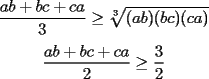 TEX: <br />$$\frac{ab + bc + ca}{3} \geq \sqrt[3]{(ab)(bc)(ca)}$$<br />$$\frac{ab + bc + ca}{2} \geq \frac{3}{2}$$