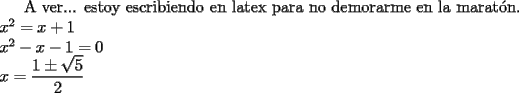 TEX: <br />A ver... estoy escribiendo en latex para no demorarme en la marat\'on. \\<br />$x^2=x+1$ \\<br />$x^2-x-1=0$ \\<br />$x=\dfrac{1\pm \sqrt{5}}{2}$<br />