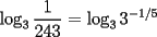 TEX: \[<br />\log _3 \frac{1}<br />{{243}} = \log _3 3^{ - 1/5} <br />\]<br />