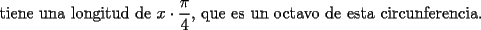 TEX: \noindent tiene una longitud de $x\cdot\dfrac{\pi}{4}$, que es un octavo de esta circunferencia.