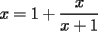 TEX: $$x=1+\dfrac{x}{x+1}$$