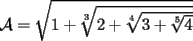 TEX:  $\mathcal{A} = \sqrt{1 + \sqrt[3]{2 + \sqrt[4]{3 + \sqrt[5]{4}}}}$ 