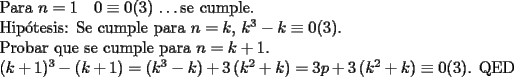 TEX: <br />Para $n=1 \quad 0 \equiv 0 (3)$ \ldots se cumple.<br /><br />Hip\'otesis: Se cumple para $n=k$, $k^3-k \equiv 0(3)$.<br /><br />Probar que se cumple para $n=k+1$.<br /><br />$(k+1)^3-(k+1) =\left( k^3-k \right) +3\left( k^2+k \right)=3p+3\left( k^2+k \right) \equiv 0(3)$. QED <br /><br />