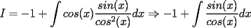 TEX: $I=-1+\displaystyle\int cos(x)\frac{sin(x)}{cos^2(x)}dx\Rightarrow -1+\int \frac{sin(x)}{cos(x)}dx$