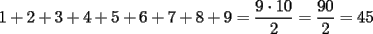 TEX: $1+2+3+4+5+6+7+8+9=\dfrac{9\cdot 10}{2}=\dfrac{90}{2}=45$