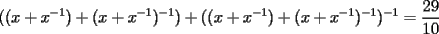 TEX: $$<br />((x + x^{ - 1} ) + (x + x^{ - 1} )^{ - 1} ) + ((x + x^{ - 1} ) + (x + x^{ - 1} )^{ - 1} )^{ - 1}  = \frac{{29}}<br />{{10}}<br />$$<br />