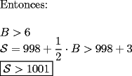 TEX: \noindent Entonces:\\<br />\\<br />$B>6$\\<br />$\mathcal{S}=998+\dfrac{1}{2}\cdot B>998+3$\\<br />$\boxed{\mathcal{S}>1001}$<br />