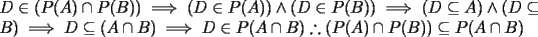 TEX: \noindent $D\in (P(A)\cap P(B))\implies (D\in P(A))\wedge (D\in P(B))\implies (D\subseteq A)\wedge (D\subseteq B)\implies D\subseteq (A\cap B)\implies D\in P(A\cap B)\therefore (P(A)\cap P(B))\subseteq P(A\cap B)$<br />