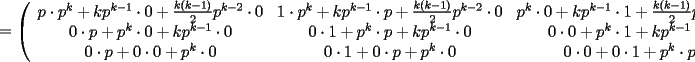 TEX: <br />$$<br />=\left(<br />\begin{array}{ccc}<br />p\cdot p^k+kp^{k-1}\cdot 0+\frac{k(k-1)}{2}p^{k-2}\cdot 0 & 1\cdot p^k+kp^{k-1}\cdot p+\frac{k(k-1)}{2}p^{k-2}\cdot 0 & p^k\cdot 0+kp^{k-1}\cdot 1+\frac{k(k-1)}{2}p^{k-2}\cdot p \\<br />0\cdot p+p^k\cdot 0+kp^{k-1}\cdot 0 & 0\cdot 1+p^k\cdot p+kp^{k-1}\cdot 0 & 0\cdot 0+p^k\cdot 1+kp^{k-1}\cdot p \\<br />0\cdot p+0\cdot 0+p^k \cdot 0 & 0\cdot 1+0\cdot p+p^k\cdot 0 & 0\cdot 0+0\cdot 1+p^k\cdot p<br />\end{array}<br />\right)<br />$$<br />