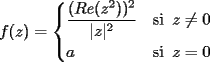 TEX: $f(z)=\begin{cases}<br />\dfrac{(Re(z^2))^2}{|z|^2}&\text{si}\,\,\, z\neq 0\\<br />a&\text{si}\,\,\, z=0<br />\end{cases}$