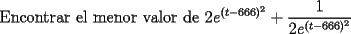 TEX: Encontrar el menor valor de $\displaystyle 2e^{(t-666)^2}+\frac{1}{2e^{(t-666)^2}}$