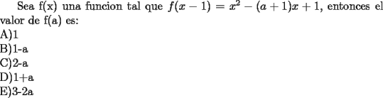 TEX: Sea f(x) una funcion tal que $f(x-1)=x^2-(a+1)x+1$, entonces el valor de f(a) es:\\<br />A)1\\<br />B)1-a\\<br />C)2-a\\<br />D)1+a\\<br />E)3-2a