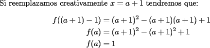 TEX: \noindent Si reemplazamos creativamente $x=a+1$ tendremos que:<br />$$\begin{aligned}<br />f((a+1)-1)&=(a+1)^2-(a+1)(a+1)+1\\<br />f(a)&=(a+1)^2-(a+1)^2+1\\<br />f(a)&=1<br />\end{aligned}$$