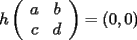 TEX: $h \left( \begin{array}{cc} a & b \\ c & d \end{array} \right) = ( 0 , 0 )$