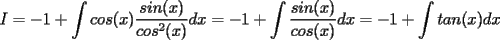 TEX: $I=-1+\displaystyle\int cos(x)\frac{sin(x)}{cos^2(x)}dx= -1+\int \frac{sin(x)}{cos(x)}dx= -1+\int tan(x)dx$<br />