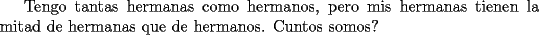 TEX: Tengo tantas hermanas como hermanos, pero  mis hermanas tienen la mitad de hermanas que de hermanos. Cuntos somos?