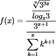 TEX: $f(x) = \dfrac {\dfrac {\sqrt [x]{3^{3x}}}{log_x 3}}{\dfrac {3^{x+1}}{\displaystyle \sum_{k=1}^{x} k^{k+1}}} $<br /> 