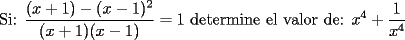 TEX: Si:<br />$ \displaystyle\frac{(x+1)-(x-1)^2}{(x+1)(x-1)}=1$<br />determine el valor de: $ \displaystyle x^4+\frac{1}{x^4}$ 