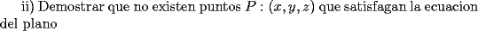 TEX: ii) Demostrar que no existen puntos $P:(x,y,z)$ que satisfagan la ecuacion del plano