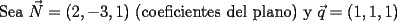 TEX: Sea $\vec N = (2,-3,1)$ (coeficientes del plano) y $\vec q = (1,1,1)$