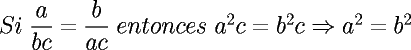 TEX:  \Large{$Si\ \dfrac{a}{bc}=\dfrac{b}{ac}\ entonces\ a^2c=b^2c \Rightarrow a^2=b^2$}