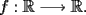 TEX: $f: \mathbb{R} \longrightarrow \mathbb{R}$.