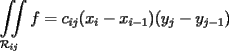 TEX: $\displaystyle \iint\limits_{\mathcal{R}_{ij}} f = c_{ij} (x_i - x_{i-1})(y_j - y_{j-1})$