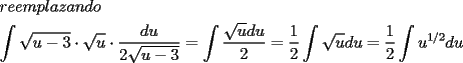 TEX: \[<br />\begin{gathered}<br />  reemplazando \hfill \\<br />  \int {\sqrt {u - 3} }  \cdot \sqrt u  \cdot \frac{{du}}<br />{{2\sqrt {u - 3} }} = \int {\frac{{\sqrt u du}}<br />{2}}  = \frac{1}<br />{2}\int {\sqrt u du}  = \frac{1}<br />{2}\int {u^{1/2} du}  \hfill \\ <br />\end{gathered} <br />\]